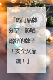 热门品牌分享：防晒霜好的牌子！安全又靠谱！
