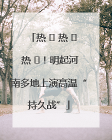 热 ҈ 热 ҈ 热 ҈！明起河南多地上演高温“持久战”