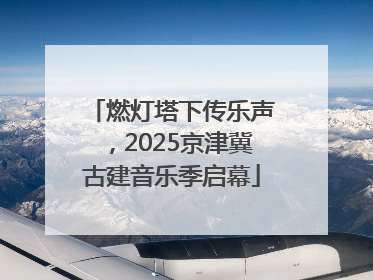 燃灯塔下传乐声，2025京津冀古建音乐季启幕