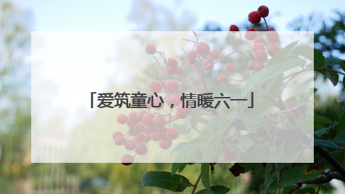 爱筑童心，情暖六一