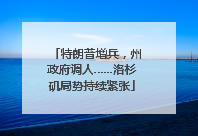 特朗普增兵，州政府调人……洛杉矶局势持续紧张