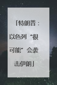 特朗普：以色列“很可能”会袭击伊朗