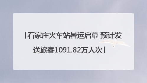 石家庄火车站暑运启幕 预计发送旅客1091.82万人次
