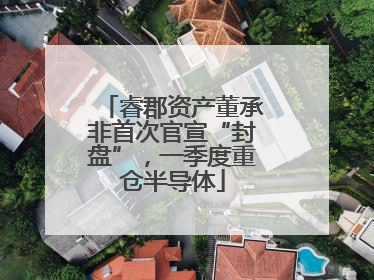 睿郡资产董承非首次官宣“封盘”，一季度重仓半导体