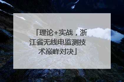 理论+实战，浙江省无线电监测技术巅峰对决