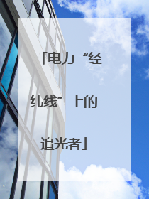 电力“经纬线”上的追光者