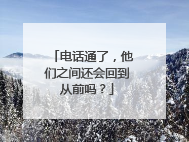 电话通了，他们之间还会回到从前吗？