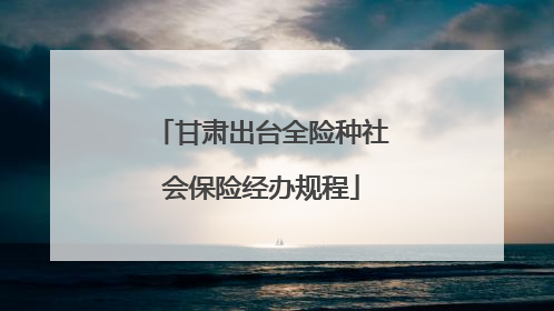 甘肃出台全险种社会保险经办规程