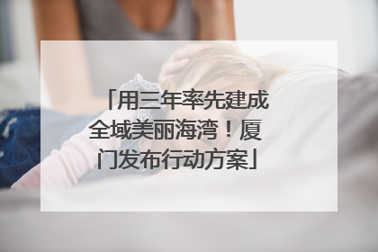 用三年率先建成全域美丽海湾！厦门发布行动方案