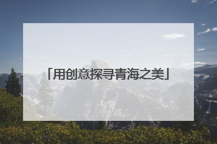用创意探寻青海之美