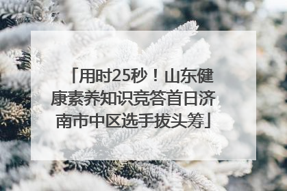 用时25秒！山东健康素养知识竞答首日济南市中区选手拔头筹