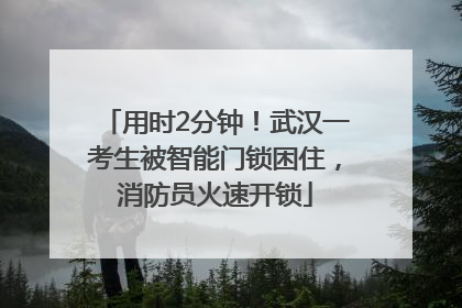 用时2分钟！武汉一考生被智能门锁困住，消防员火速开锁