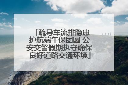 疏导车流排隐患 护航端午保团圆 公安交警假期执守确保良好道路交通环境
