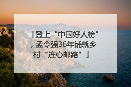 登上“中国好人榜”，孟令强36年铺就乡村“连心邮路”