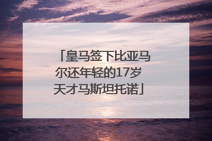 皇马签下比亚马尔还年轻的17岁天才马斯坦托诺