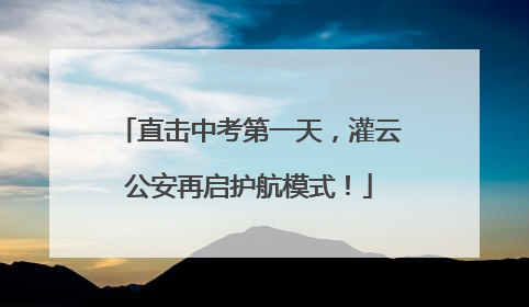 直击中考第一天，灌云公安再启护航模式！