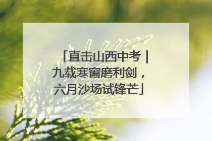 直击山西中考｜九载寒窗磨利剑，六月沙场试锋芒