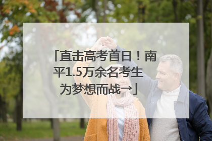 直击高考首日!南平1.5万余名考生为梦想而战→