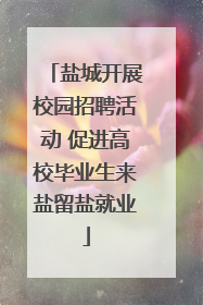 盐城开展校园招聘活动 促进高校毕业生来盐留盐就业