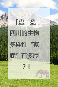 盘一盘，四川的生物多样性“家底”有多厚？