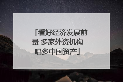看好经济发展前景 多家外资机构唱多中国资产