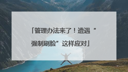管理办法来了！遭遇“强制刷脸”这样应对
