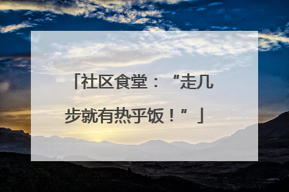 社区食堂：“走几步就有热乎饭！”