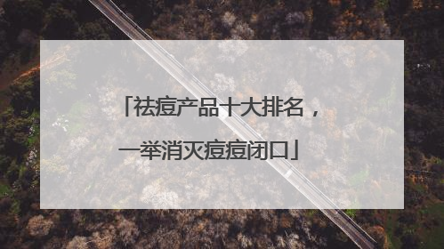 祛痘产品十大排名，一举消灭痘痘闭口