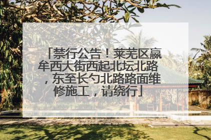 禁行公告！莱芜区嬴牟西大街西起北坛北路，东至长勺北路路面维修施工，请绕行