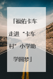 福佑卡车走进“卡车村”小学助学圆梦