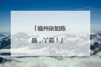 福州依姐陈晶，丫霸！