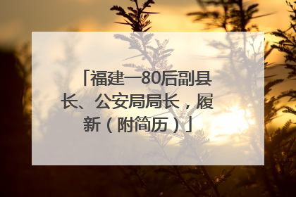 福建一80后副县长、公安局局长，履新（附简历）