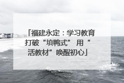 福建永定：学习教育打破“填鸭式” 用“活教材”唤醒初心