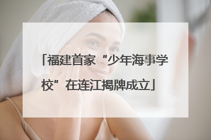 福建首家“少年海事学校”在连江揭牌成立