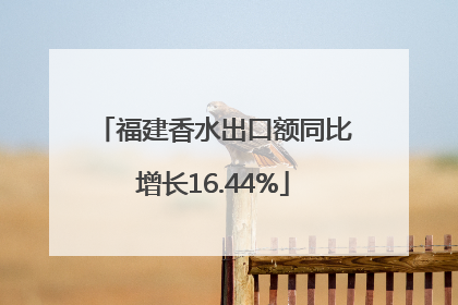 福建香水出口额同比增长16.44%
