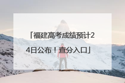 福建高考成绩预计24日公布！查分入口