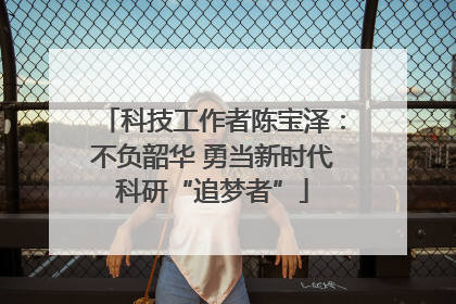科技工作者陈宝泽：不负韶华 勇当新时代科研“追梦者”