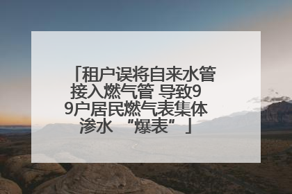 租户误将自来水管接入燃气管 导致99户居民燃气表集体渗水 “爆表”