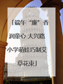 端午“廉”香润童心 大兴路小学萌娃巧制艾草花束