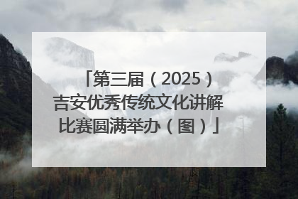 第三届（2025）吉安优秀传统文化讲解比赛圆满举办（图）