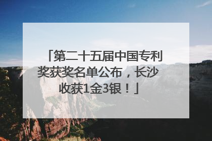第二十五届中国专利奖获奖名单公布，长沙收获1金3银！