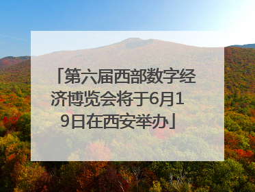 第六届西部数字经济博览会将于6月19日在西安举办