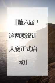 第六届！这两项设计大赛正式启动