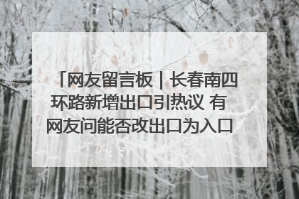 网友留言板｜长春南四环路新增出口引热议 有网友问能否改出口为入口？官方回应来了