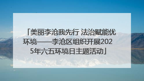 美丽李沧我先行 法治赋能优环境——李沧区组织开展2025年六五环境日主题活动