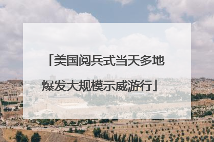 美国阅兵式当天多地爆发大规模示威游行