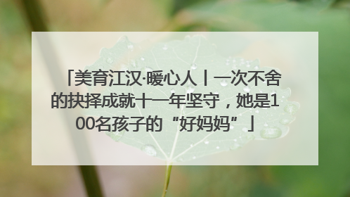 美育江汉·暖心人丨一次不舍的抉择成就十一年坚守，她是100名孩子的“好妈妈”