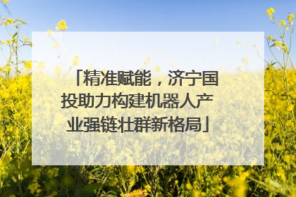 精准赋能，济宁国投助力构建机器人产业强链壮群新格局