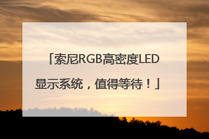索尼RGB高密度LED显示系统，值得等待！