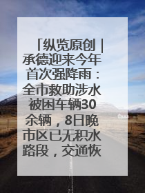 纵览原创｜承德迎来今年首次强降雨：全市救助涉水被困车辆30余辆，8日晚市区已无积水路段，交通恢复畅通